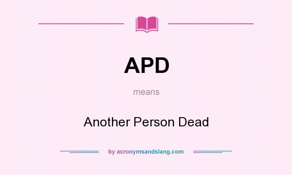 What does APD mean? It stands for Another Person Dead