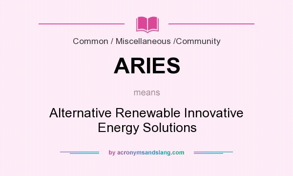What does ARIES mean? It stands for Alternative Renewable Innovative Energy Solutions
