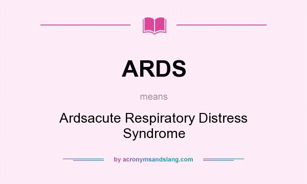 What does ARDS mean? It stands for Ardsacute Respiratory Distress Syndrome