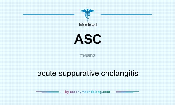 What does ASC mean? It stands for acute suppurative cholangitis