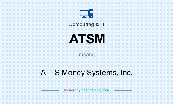 What does ATSM mean? It stands for A T S Money Systems, Inc.