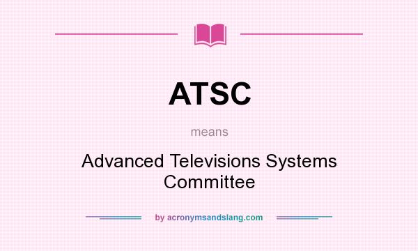 What does ATSC mean? It stands for Advanced Televisions Systems Committee