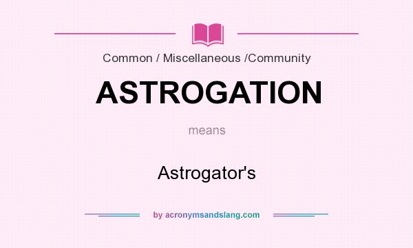 What does ASTROGATION mean? It stands for Astrogator`s