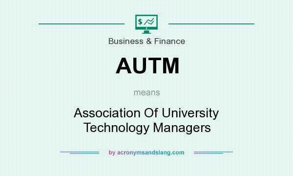 What does AUTM mean? It stands for Association Of University Technology Managers