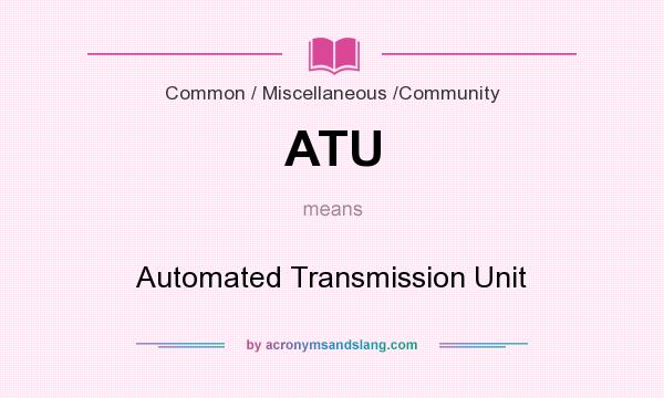 What does ATU mean? It stands for Automated Transmission Unit