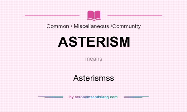 What does ASTERISM mean? It stands for Asterismss