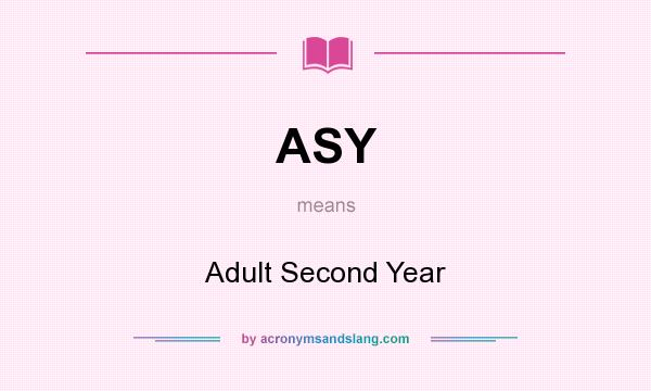 What does ASY mean? It stands for Adult Second Year