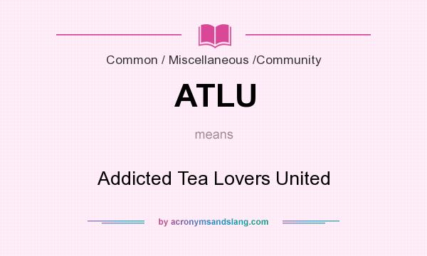 What does ATLU mean? It stands for Addicted Tea Lovers United