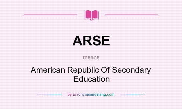 What does ARSE mean? It stands for American Republic Of Secondary Education