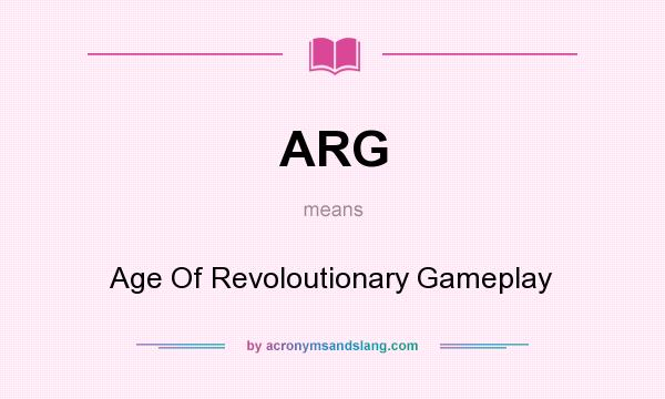 What does ARG mean? It stands for Age Of Revoloutionary Gameplay