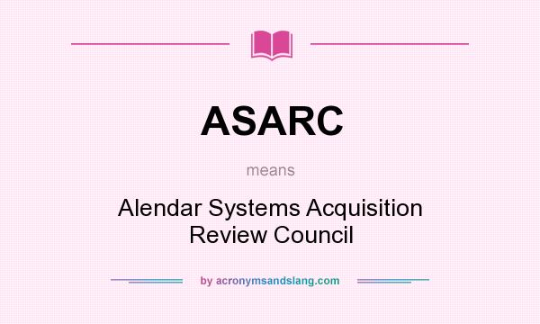 What does ASARC mean? It stands for Alendar Systems Acquisition Review Council