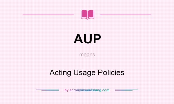 What does AUP mean? It stands for Acting Usage Policies