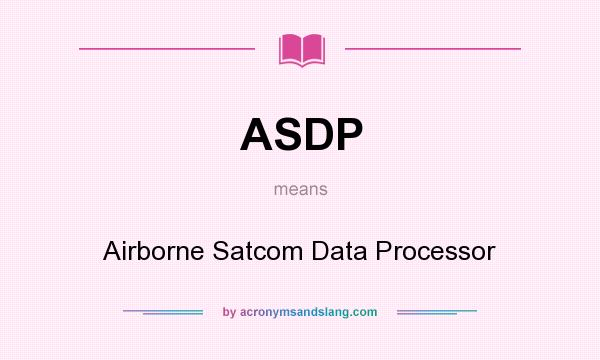 What does ASDP mean? It stands for Airborne Satcom Data Processor