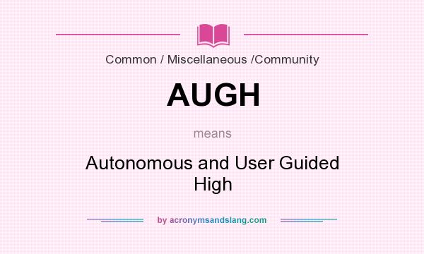 What does AUGH mean? It stands for Autonomous and User Guided High