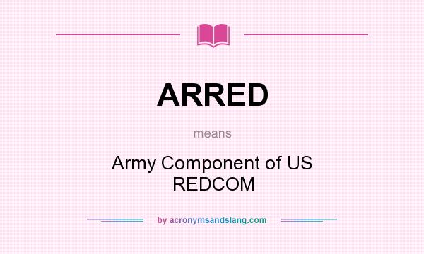 What does ARRED mean? It stands for Army Component of US REDCOM