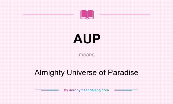 What does AUP mean? It stands for Almighty Universe of Paradise