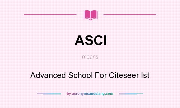 What does ASCI mean? It stands for Advanced School For Citeseer Ist