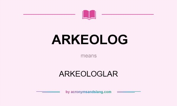 What does ARKEOLOG mean? It stands for ARKEOLOGLAR