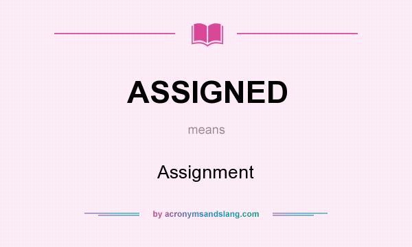 What does ASSIGNED mean? It stands for Assignment