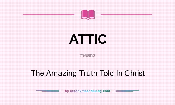 What does ATTIC mean? It stands for The Amazing Truth Told In Christ