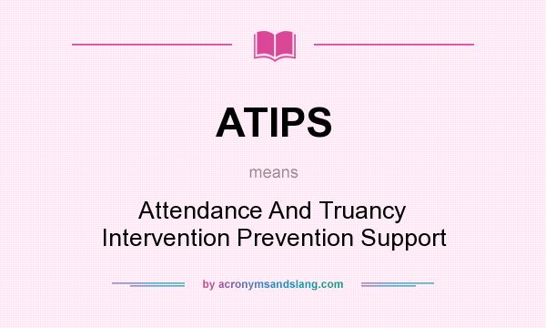 What does ATIPS mean? It stands for Attendance And Truancy Intervention Prevention Support