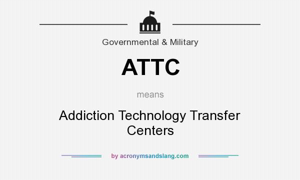 What does ATTC mean? It stands for Addiction Technology Transfer Centers