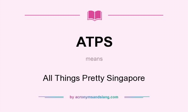 What does ATPS mean? It stands for All Things Pretty Singapore