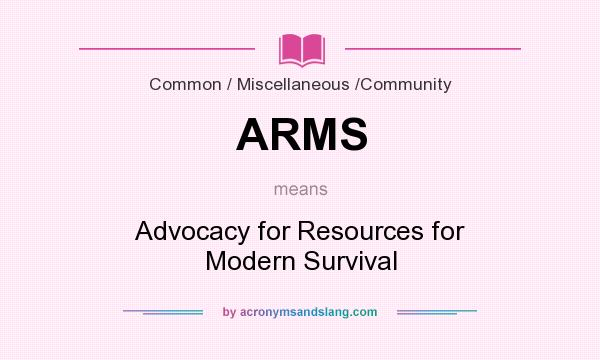 What does ARMS mean? It stands for Advocacy for Resources for Modern Survival