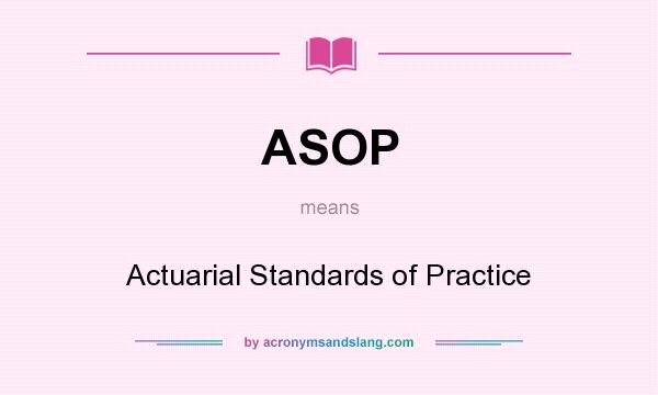 What does ASOP mean? It stands for Actuarial Standards of Practice