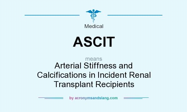 What does ASCIT mean? It stands for Arterial Stiffness and Calcifications in Incident Renal Transplant Recipients