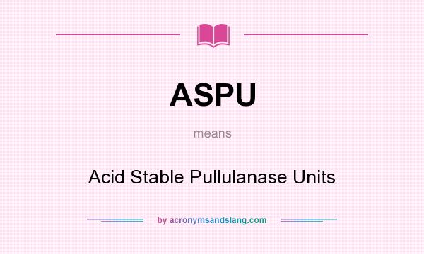 What does ASPU mean? It stands for Acid Stable Pullulanase Units