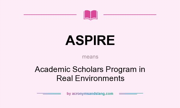What does ASPIRE mean? It stands for Academic Scholars Program in Real Environments