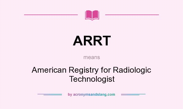 What does ARRT mean? It stands for American Registry for Radiologic Technologist