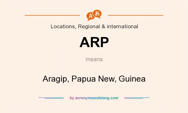 What does ARP mean? It stands for Aragip, Papua New, Guinea