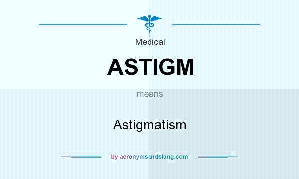 What does ASTIGM mean? It stands for Astigmatism