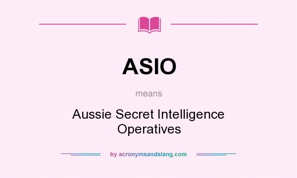 What does ASIO mean? It stands for Aussie Secret Intelligence Operatives