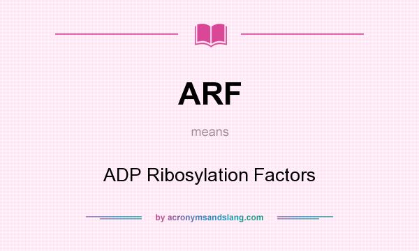 What does ARF mean? It stands for ADP Ribosylation Factors