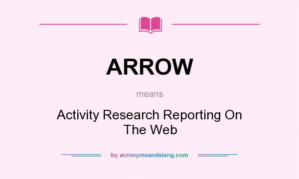 What does ARROW mean? It stands for Activity Research Reporting On The Web