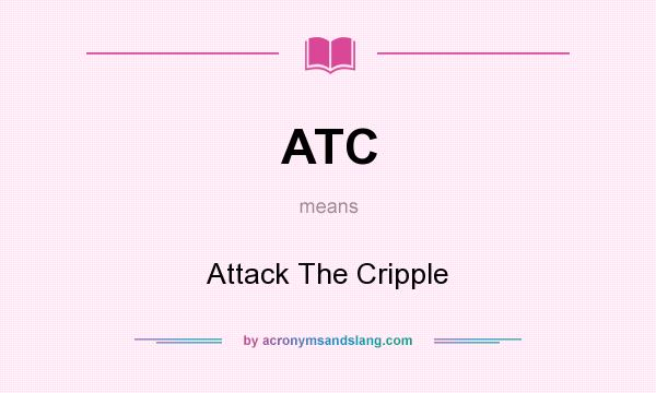 What does ATC mean? It stands for Attack The Cripple