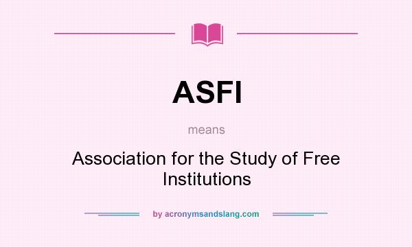What does ASFI mean? It stands for Association for the Study of Free Institutions