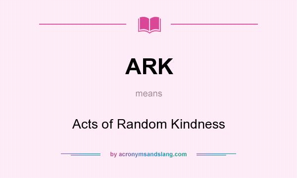 What does ARK mean? It stands for Acts of Random Kindness
