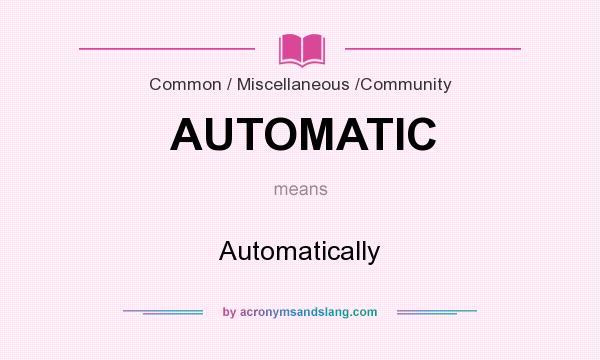 What does AUTOMATIC mean? It stands for Automatically