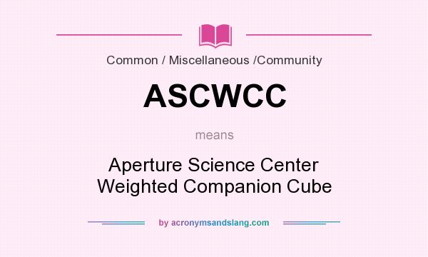 What does ASCWCC mean? It stands for Aperture Science Center Weighted Companion Cube