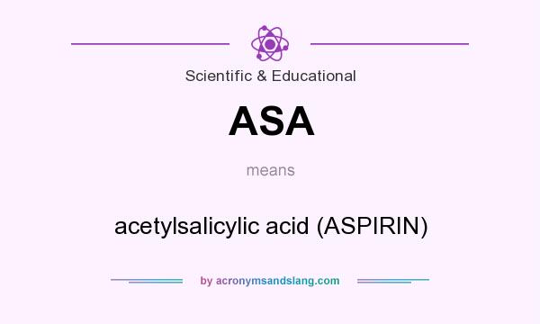 What does ASA mean? It stands for acetylsalicylic acid (ASPIRIN)