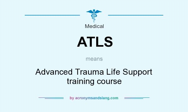 What does ATLS mean? It stands for Advanced Trauma Life Support training course