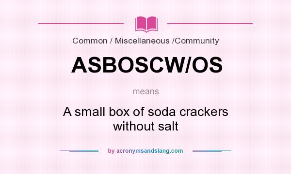 What does ASBOSCW/OS mean? It stands for A small box of soda crackers without salt