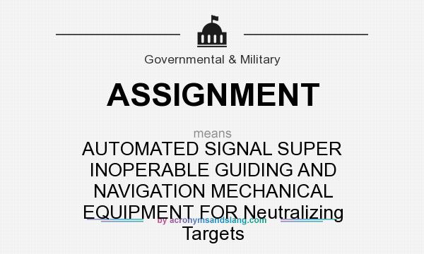 What does ASSIGNMENT mean? It stands for AUTOMATED SIGNAL SUPER INOPERABLE GUIDING AND NAVIGATION MECHANICAL EQUIPMENT FOR Neutralizing Targets