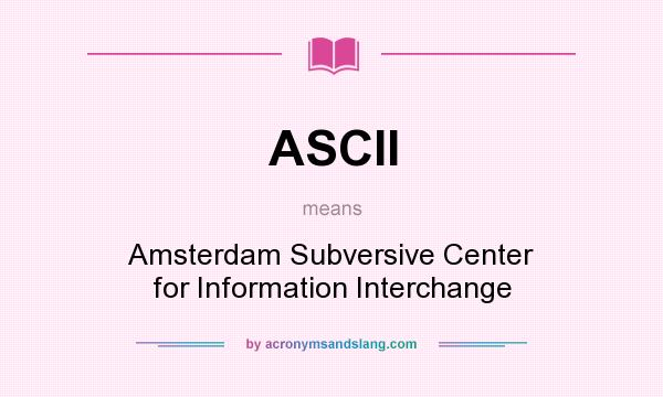 What does ASCII mean? It stands for Amsterdam Subversive Center for Information Interchange