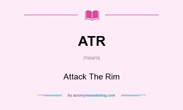 What does ATR mean? It stands for Attack The Rim