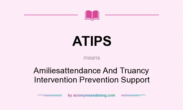 What does ATIPS mean? It stands for Amiliesattendance And Truancy Intervention Prevention Support